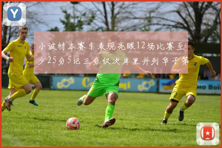 小波特本赛季表现亮眼12场比赛至少25分5记三分仅次库里并列华子第二