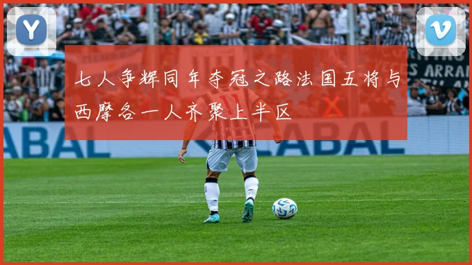 七人争辉同年夺冠之路法国五将与西摩各一人齐聚上半区