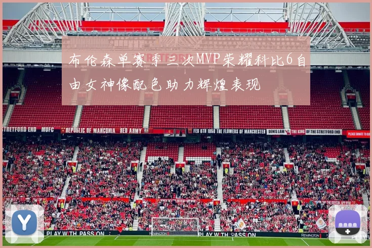 布伦森单赛季三次MVP荣耀科比6自由女神像配色助力辉煌表现