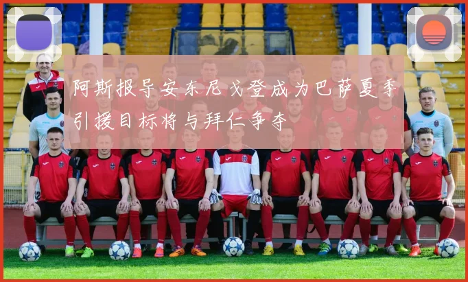阿斯报导安东尼戈登成为巴萨夏季引援目标将与拜仁争夺