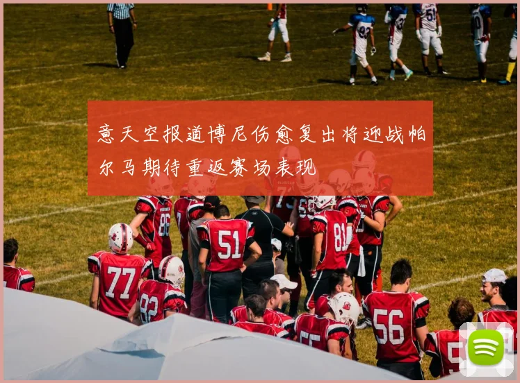 意天空报道博尼伤愈复出将迎战帕尔马期待重返赛场表现