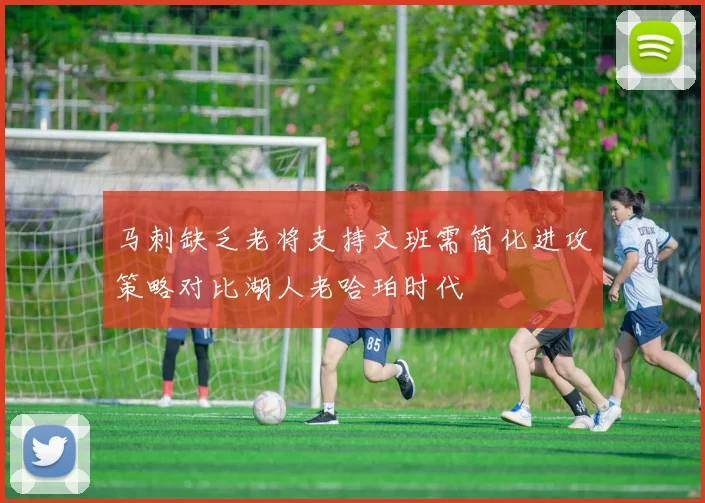 马刺缺乏老将支持文班需简化进攻策略对比湖人老哈珀时代