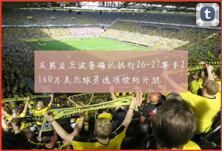 灰熊后卫波普确认执行26-27赛季2160万美元球员选项续约计划