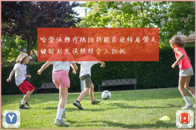 哈登依赖内线挡拆能否逆转局势关键时刻失误频频令人担忧