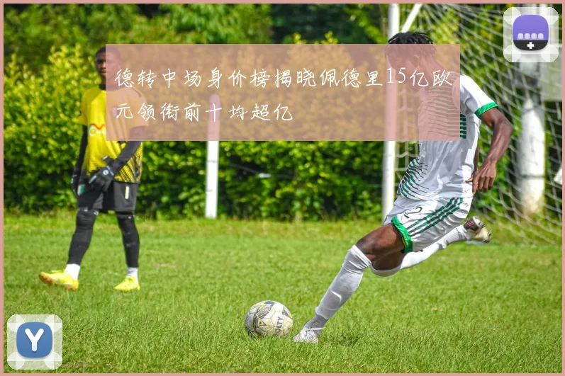德转中场身价榜揭晓佩德里15亿欧元领衔前十均超亿