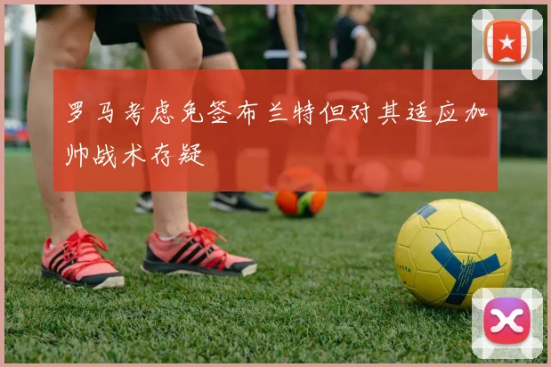 罗马考虑免签布兰特但对其适应加帅战术存疑