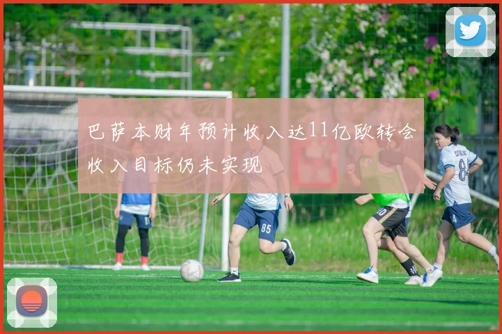 巴萨本财年预计收入达11亿欧转会收入目标仍未实现