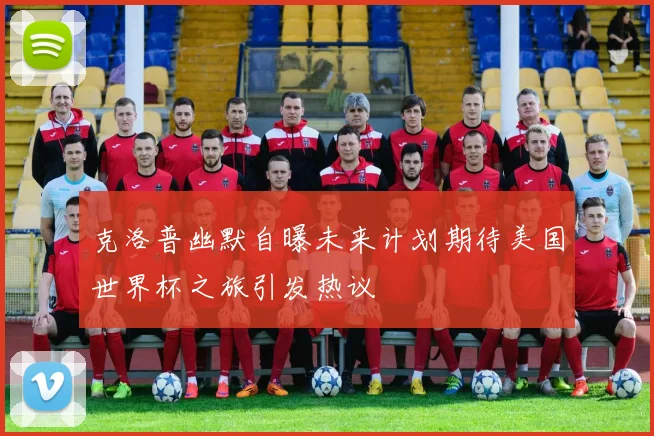 克洛普幽默自曝未来计划期待美国世界杯之旅引发热议