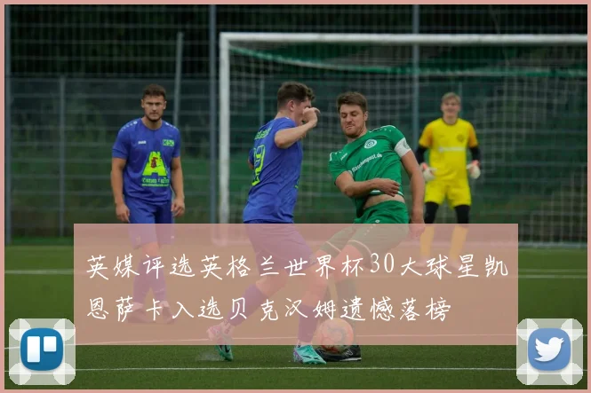 英媒评选英格兰世界杯30大球星凯恩萨卡入选贝克汉姆遗憾落榜